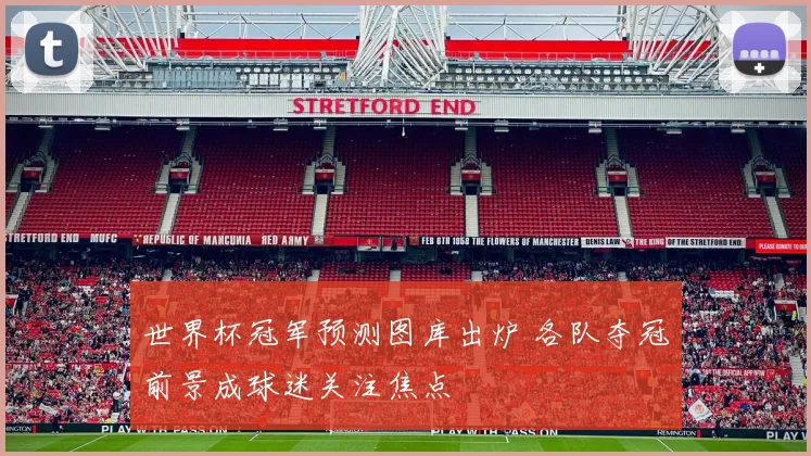 世界杯冠军预测图库出炉 各队夺冠前景成球迷关注焦点