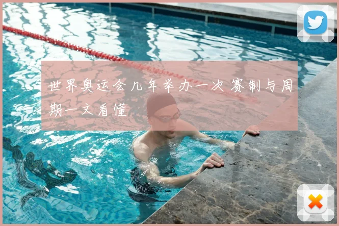 世界奥运会几年举办一次 赛制与周期一文看懂