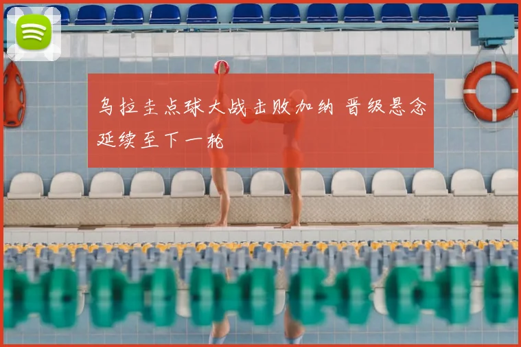 乌拉圭点球大战击败加纳 晋级悬念延续至下一轮