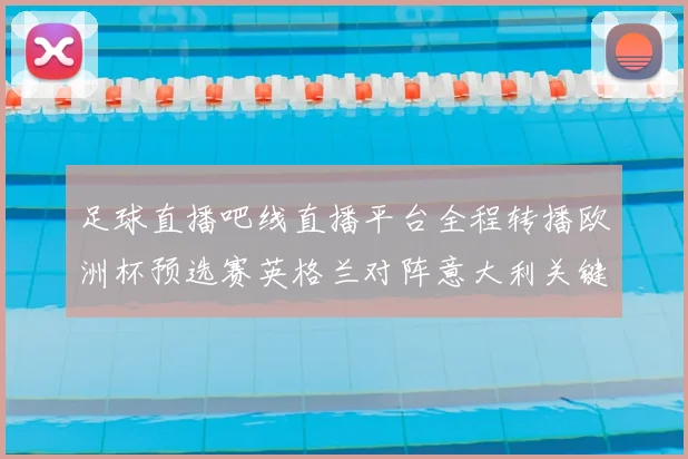 足球直播吧线直播平台全程转播欧洲杯预选赛英格兰对阵意大利关键战役