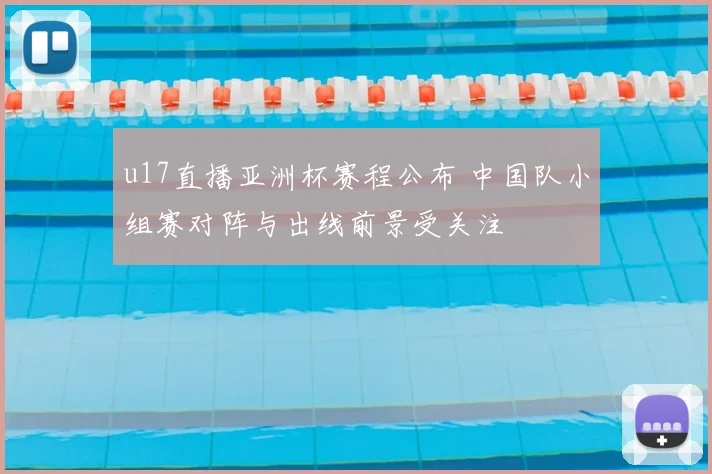 u17直播亚洲杯赛程公布 中国队小组赛对阵与出线前景受关注