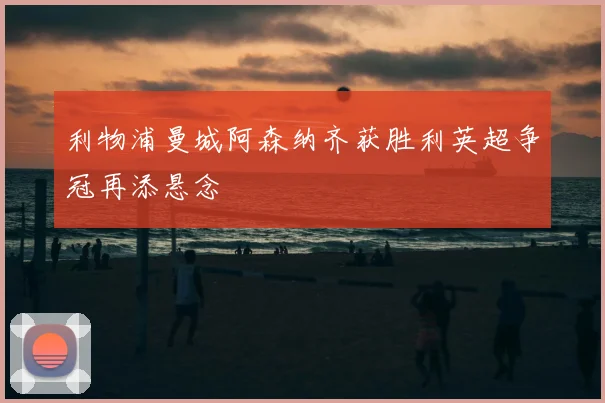 利物浦曼城阿森纳齐获胜利英超争冠再添悬念