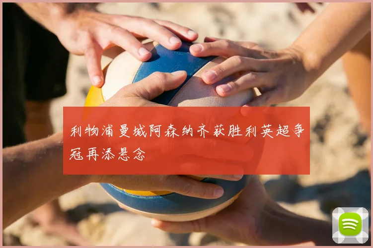 利物浦曼城阿森纳齐获胜利英超争冠再添悬念