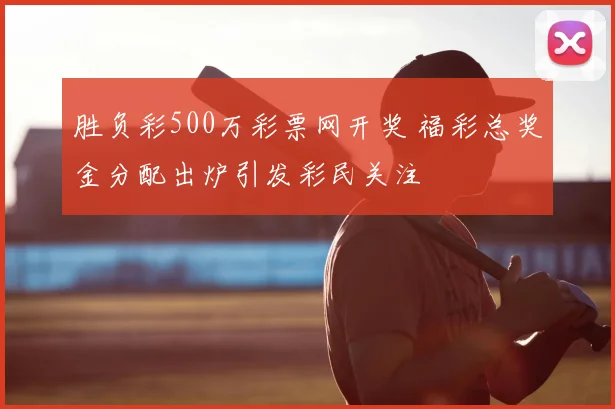 胜负彩500万彩票网开奖 福彩总奖金分配出炉引发彩民关注