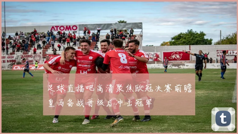 足球直播吧高清聚焦欧冠决赛前瞻皇马备战晋级后冲击冠军