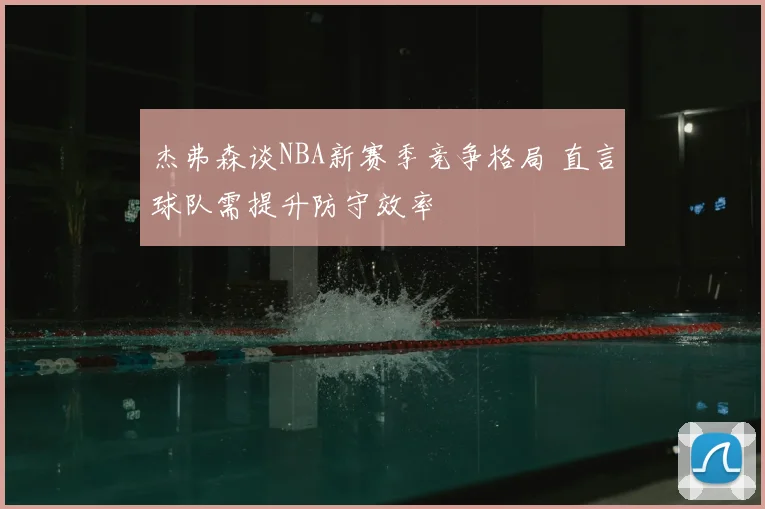 杰弗森谈NBA新赛季竞争格局 直言球队需提升防守效率