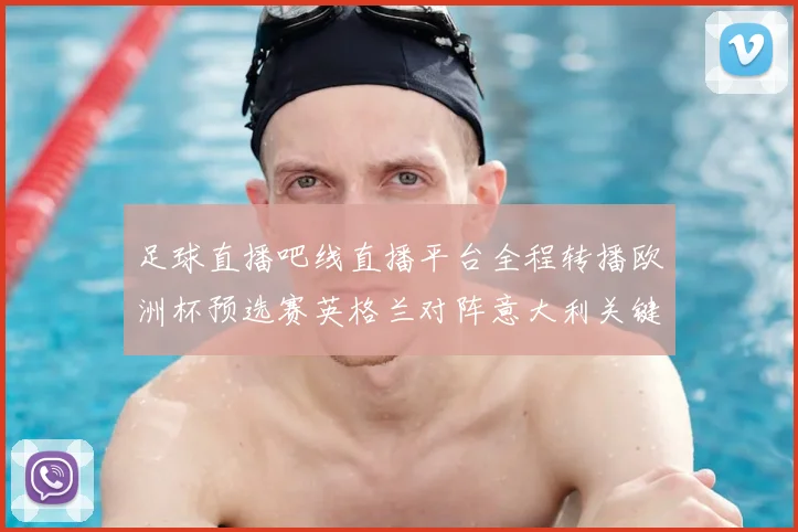 足球直播吧线直播平台全程转播欧洲杯预选赛英格兰对阵意大利关键战役