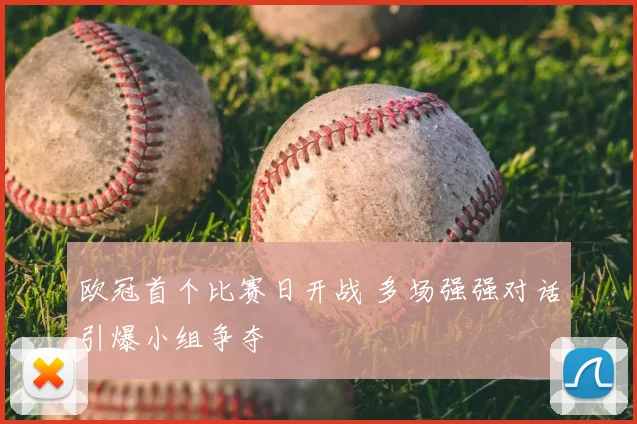 欧冠首个比赛日开战 多场强强对话引爆小组争夺